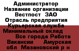 Администратор › Название организации ­ Вестпост, ЗАО › Отрасль предприятия ­ Курьерская служба › Минимальный оклад ­ 25 000 - Все города Работа » Вакансии   . Амурская обл.,Мазановский р-н